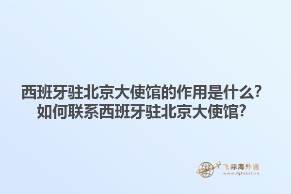 西班牙驻北京大使馆的作用是什么？如何联系西班牙驻北京大使馆？1.jpg