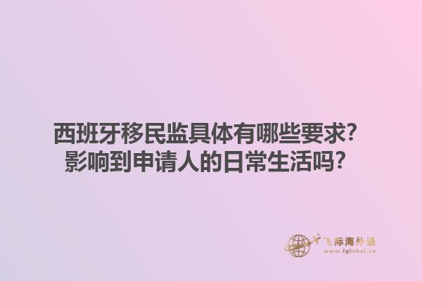西班牙移民监具体有哪些要求？影响到申请人的日常生活吗？1.jpg
