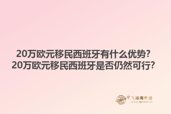 20万欧元移民西班牙有什么优势？20万欧元移民西班牙是否仍然可行？1.jpg