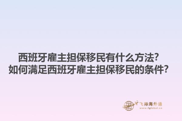 西班牙雇主担保移民有什么方法？如何满足西班牙雇主担保移民的条件？1.jpg