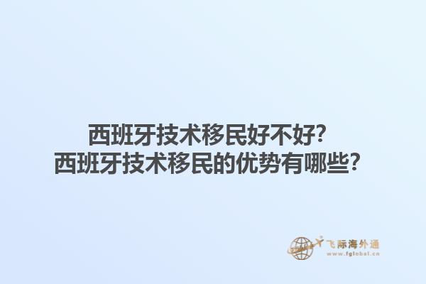 西班牙技术移民好不好？西班牙技术移民的优势有哪些？1.jpg