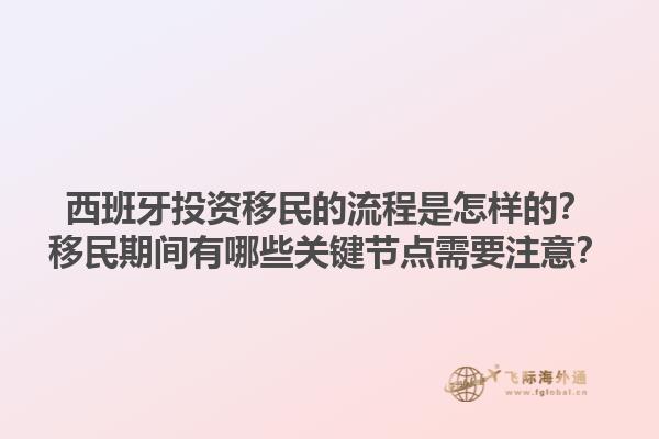 西班牙投资移民的流程是怎样的？移民期间有哪些关键节点需要注意？1.jpg