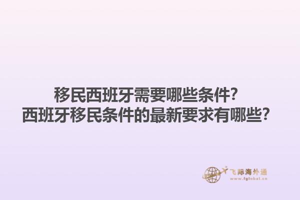 移民西班牙需要哪些条件？西班牙移民条件的最新要求有哪些？1.jpg