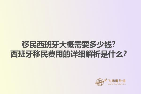 移民西班牙大概需要多少钱？西班牙移民费用的详细解析是什么？1.jpg