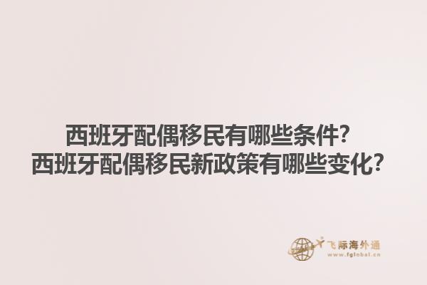 西班牙配偶移民有哪些条件？西班牙配偶移民新政策有哪些变化？1.jpg