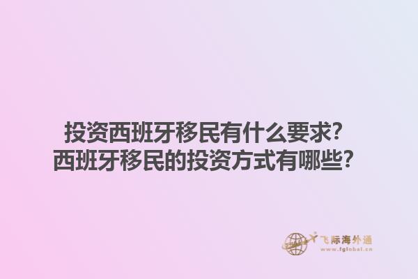 投资西班牙移民有什么要求？西班牙移民的投资方式有哪些？1.jpg