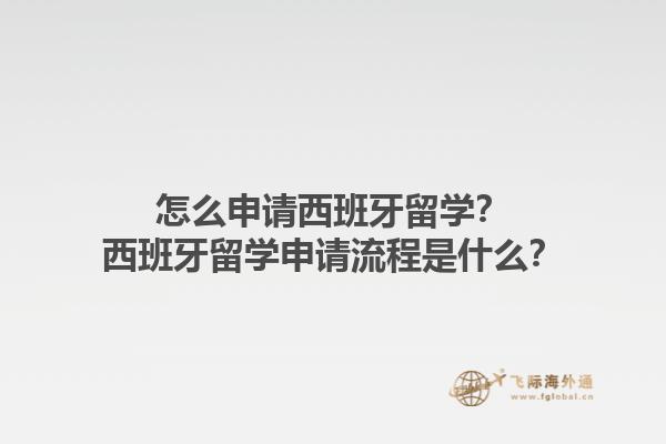 怎么申请西班牙留学？西班牙留学申请流程是什么？1.jpg