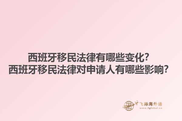 西班牙移民法律有哪些变化？西班牙移民法律对申请人有哪些影响？1.jpg