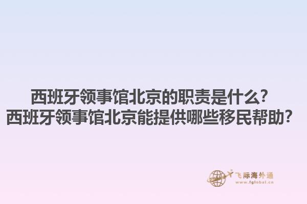 西班牙领事馆北京的职责是什么？西班牙领事馆北京能提供哪些移民帮助？1.jpg