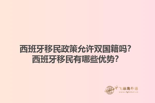 西班牙移民政策允许双国籍吗？西班牙移民有哪些优势？1.jpg