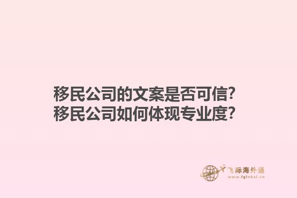 移民公司的文案是否可信？移民公司如何体现专业度？1.jpg