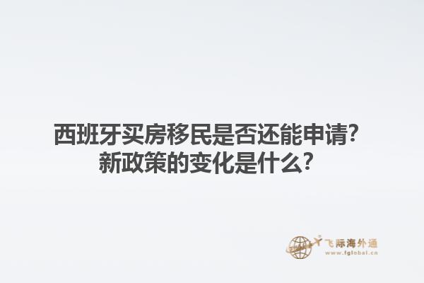 西班牙买房移民是否还能申请？新政策的变化是什么？1.jpg