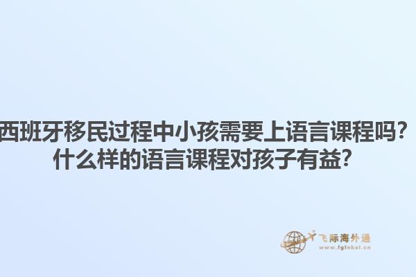 西班牙移民过程中小孩需要上语言课程吗？什么样的语言课程对孩子有益？1.jpg