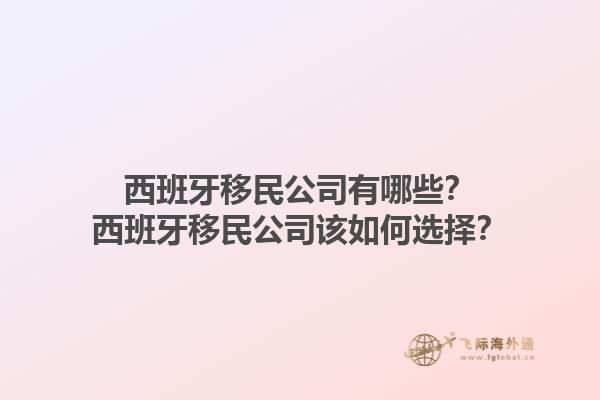 西班牙移民公司有哪些？西班牙移民公司该如何选择？