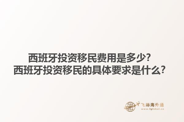 西班牙投资移民费用是多少？西班牙投资移民的具体要求是什么？