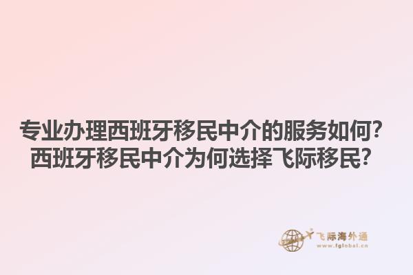专业办理西班牙移民中介的服务如何？西班牙移民中介为何选择飞际移民？