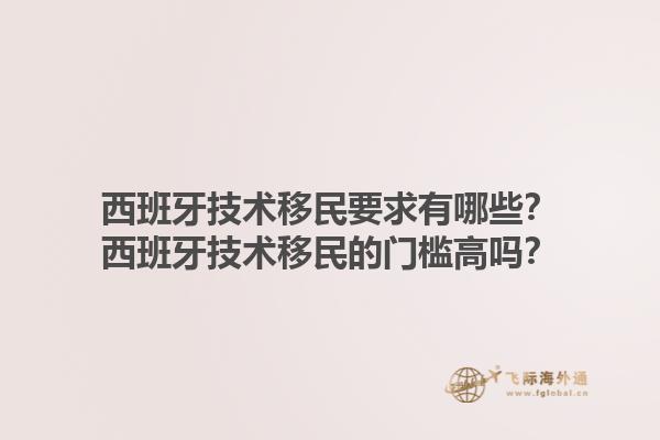 西班牙技术移民要求有哪些？西班牙技术移民的门槛高吗？
