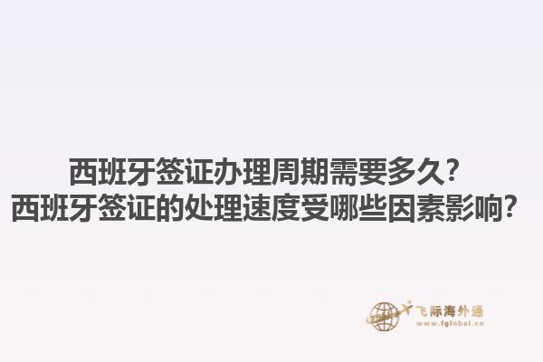 西班牙签证办理周期需要多久？西班牙签证的处理速度受哪些因素影响？