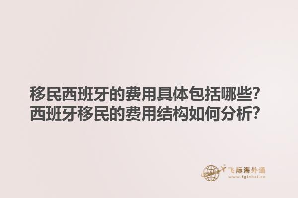 移民西班牙的费用具体包括哪些？西班牙移民的费用结构如何分析？