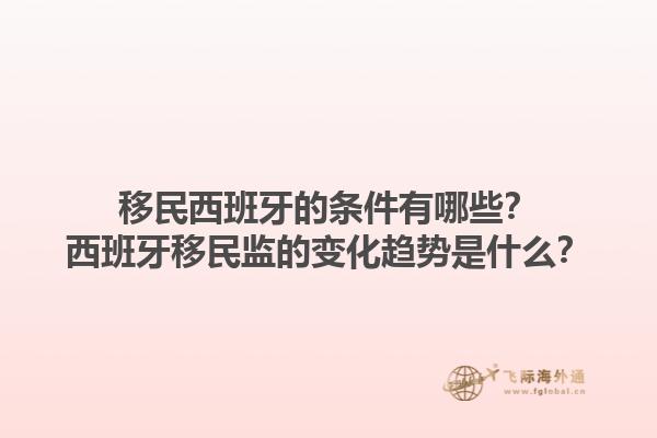 移民西班牙的条件有哪些？西班牙移民监的变化趋势是什么？