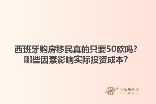西班牙购房移民真的只要50欧吗？哪些因素影响实际投资成本？