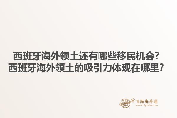 西班牙海外领土还有哪些移民机会？西班牙海外领土的吸引力体现在哪里？