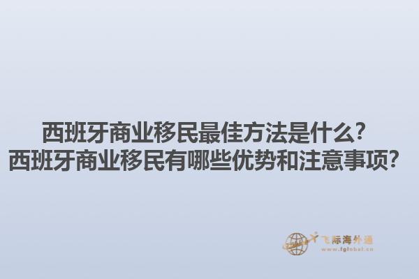 西班牙商业移民最佳方法是什么？西班牙商业移民有哪些优势和注意事项？