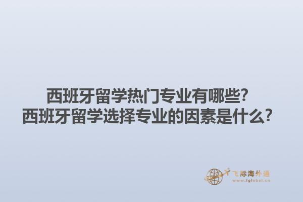 西班牙留学热门专业有哪些？西班牙留学选择专业的因素是什么？