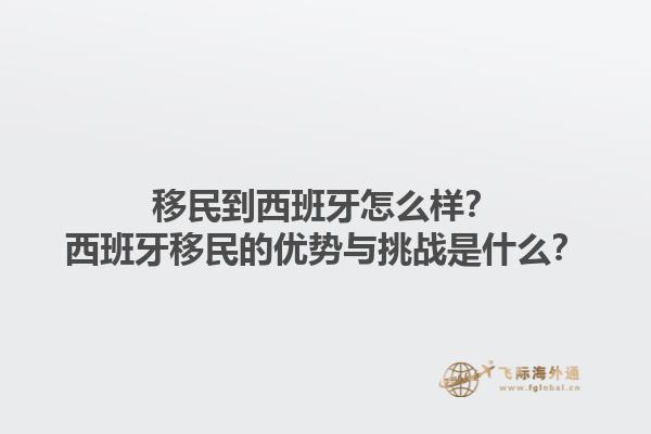 移民到西班牙怎么样？西班牙移民的优势与挑战是什么？