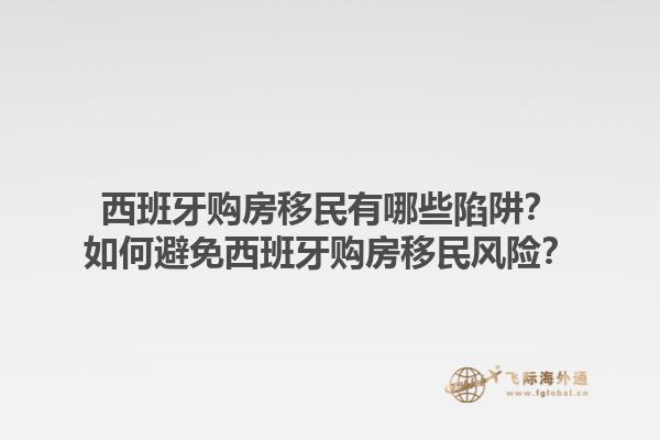 西班牙购房移民有哪些陷阱？如何避免西班牙购房移民风险？