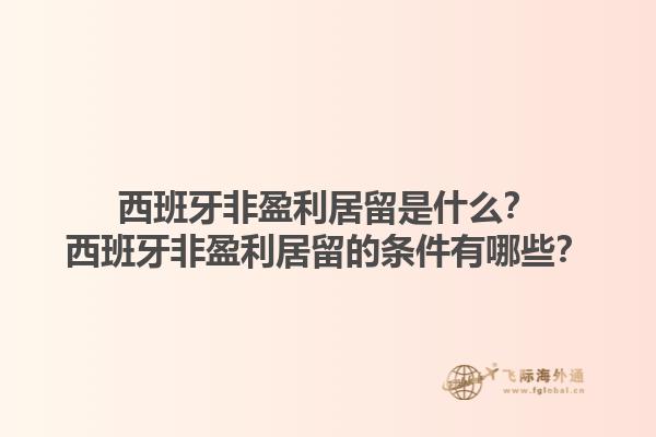 西班牙非盈利居留是什么？西班牙非盈利居留的条件有哪些？