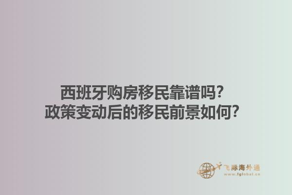 西班牙购房移民靠谱吗？政策变动后的移民前景如何？