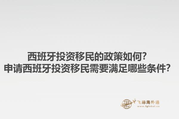 西班牙投资移民的政策如何？申请西班牙投资移民需要满足哪些条件？