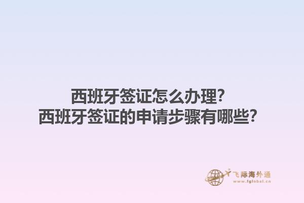 西班牙签证怎么办理？西班牙签证的申请步骤有哪些？