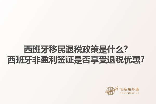 西班牙移民退税政策是什么？西班牙非盈利签证是否享受退税优惠？