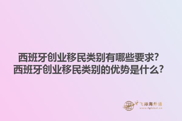 西班牙创业移民类别有哪些要求？西班牙创业移民类别的优势是什么？