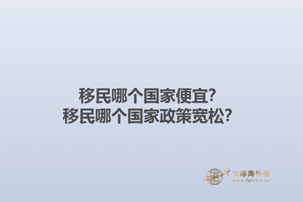 移民哪个国家便宜？移民哪个国家政策宽松？