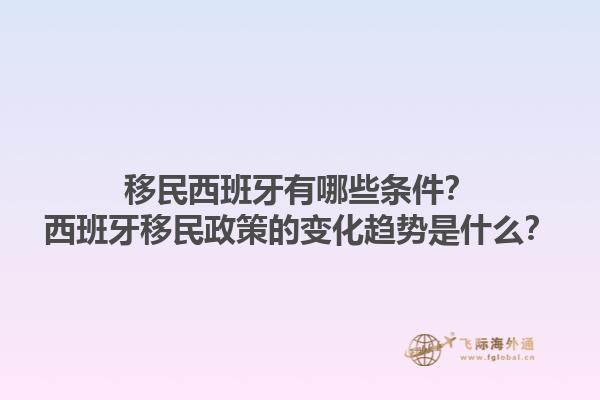 移民西班牙有哪些条件？西班牙移民政策的变化趋势是什么？