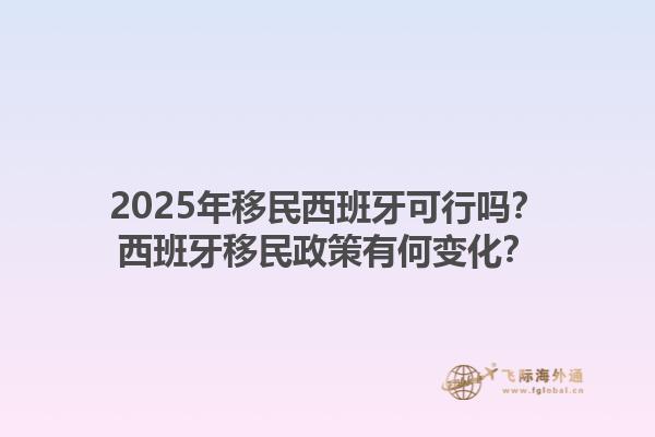 2025年移民西班牙可行吗？西班牙移民政策有何变化？