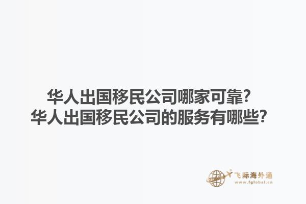 华人出国移民公司哪家可靠？华人出国移民公司的服务有哪些？