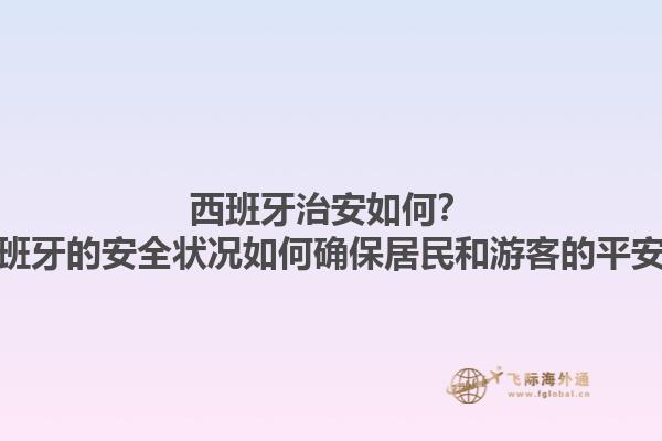 西班牙治安如何？西班牙的安全状况如何确保居民和游客的平安？