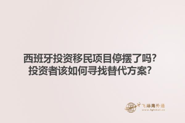西班牙投资移民项目停摆了吗？投资者该如何寻找替代方案？1.jpg