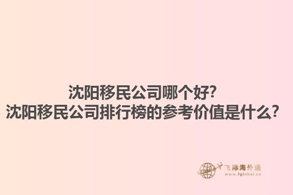沈阳移民公司哪个好？沈阳移民公司排行榜的参考价值是什么？1.jpg