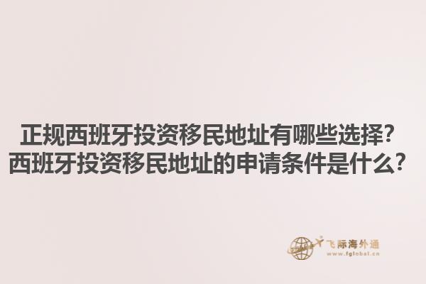 正规西班牙投资移民地址有哪些选择？西班牙投资移民地址的申请条件是什么？1.jpg
