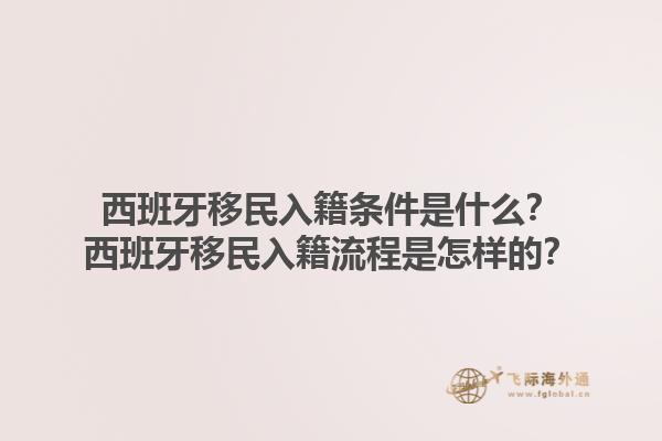 西班牙移民入籍条件是什么？西班牙移民入籍流程是怎样的？1.jpg