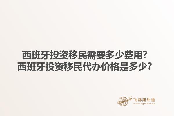 西班牙投资移民需要多少费用？西班牙投资移民代办价格是多少？1.jpg