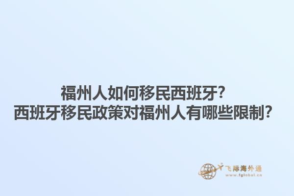 福州人如何移民西班牙？西班牙移民政策对福州人有哪些限制？1.jpg