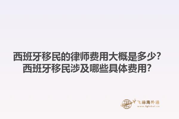 西班牙移民的律师费用大概是多少？西班牙移民涉及哪些具体费用？1.jpg