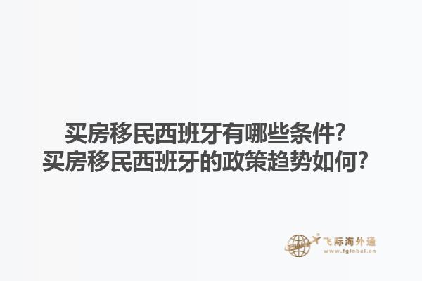 买房移民西班牙有哪些条件？买房移民西班牙的政策趋势如何？1.jpg