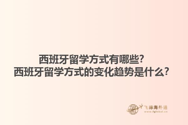 西班牙留学方式有哪些？西班牙留学方式的变化趋势是什么？1.jpg